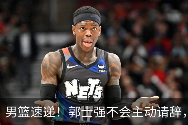 男篮速递！郭士强不会主动请辞，崔永熙承认打不过，胡明轩深夜发声